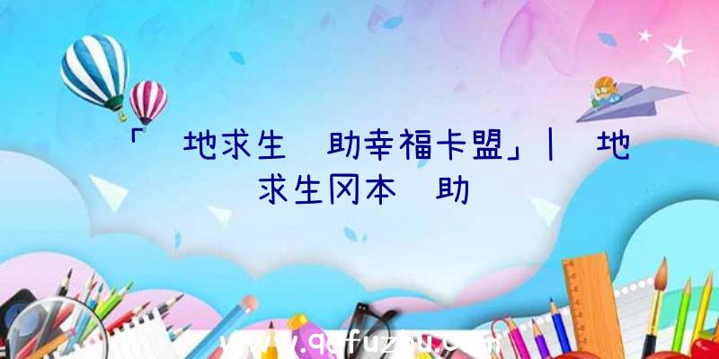 「绝地求生辅助幸福卡盟」|绝地求生冈本辅助